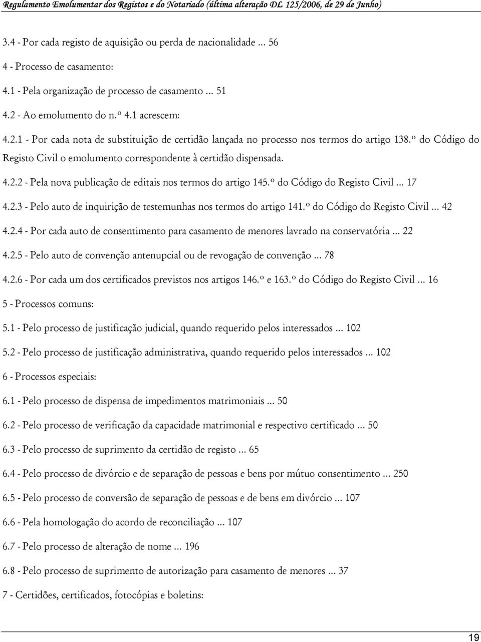 º do Código do Registo Civil o emolumento correspondente à certidão dispensada. 4.2.2 - Pela nova publicação de editais nos termos do artigo 145.º do Código do Registo Civil... 17 4.2.3 - Pelo auto de inquirição de testemunhas nos termos do artigo 141.