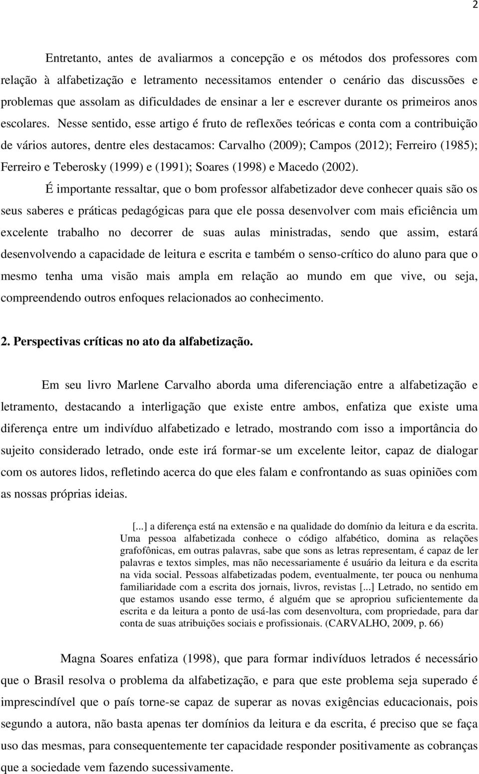 Nesse sentido, esse artigo é fruto de reflexões teóricas e conta com a contribuição de vários autores, dentre eles destacamos: Carvalho (2009); Campos (2012); Ferreiro (1985); Ferreiro e Teberosky