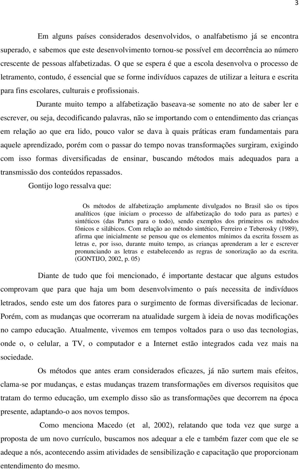 O que se espera é que a escola desenvolva o processo de letramento, contudo, é essencial que se forme indivíduos capazes de utilizar a leitura e escrita para fins escolares, culturais e profissionais.