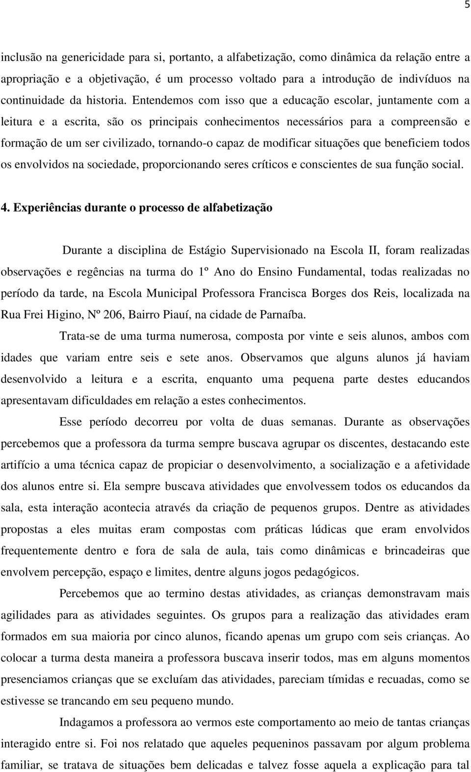 Entendemos com isso que a educação escolar, juntamente com a leitura e a escrita, são os principais conhecimentos necessários para a compreensão e formação de um ser civilizado, tornando-o capaz de