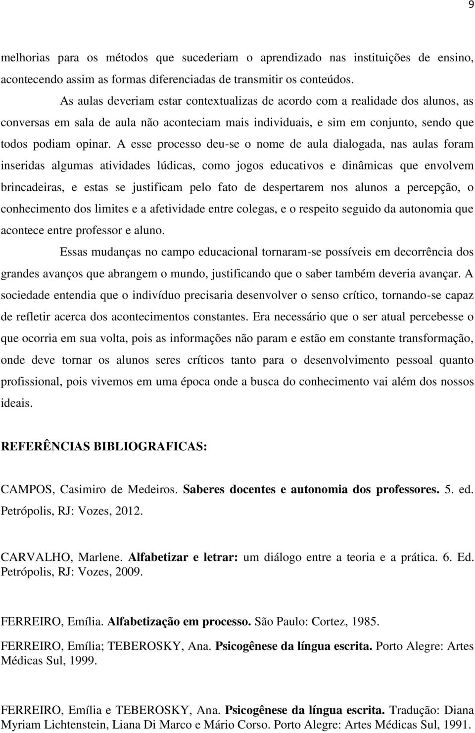 A esse processo deu-se o nome de aula dialogada, nas aulas foram inseridas algumas atividades lúdicas, como jogos educativos e dinâmicas que envolvem brincadeiras, e estas se justificam pelo fato de