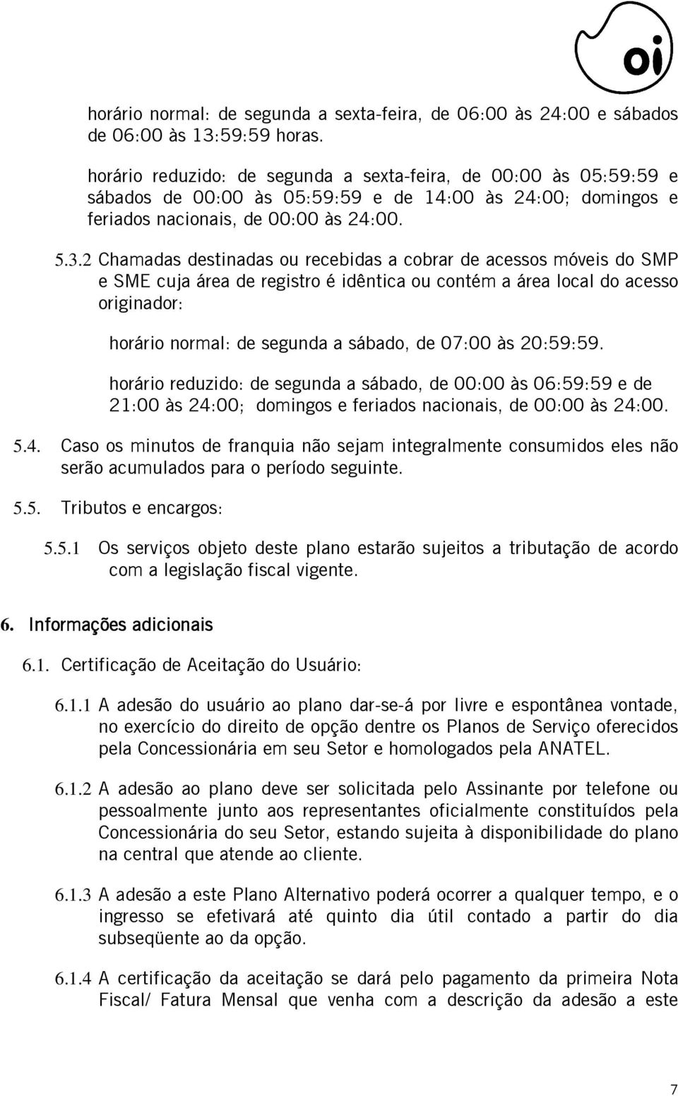 2 Chamadas destinadas ou recebidas a cobrar de acessos móveis do SMP e SME cuja área de registro é idêntica ou contém a área local do acesso originador: horário normal: de segunda a sábado, de 07:00