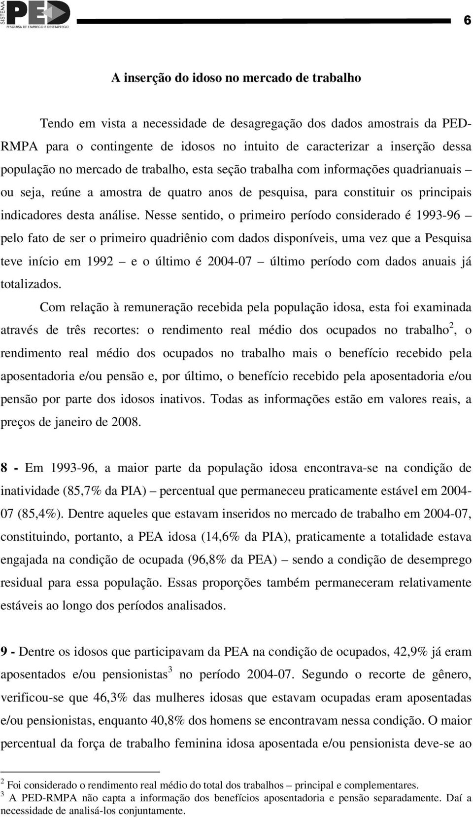 Nesse sentido, o primeiro período considerado é 1993-96 pelo fato de ser o primeiro quadriênio com dados disponíveis, uma vez que a Pesquisa teve início em 1992 e o último é 2004-07 último período