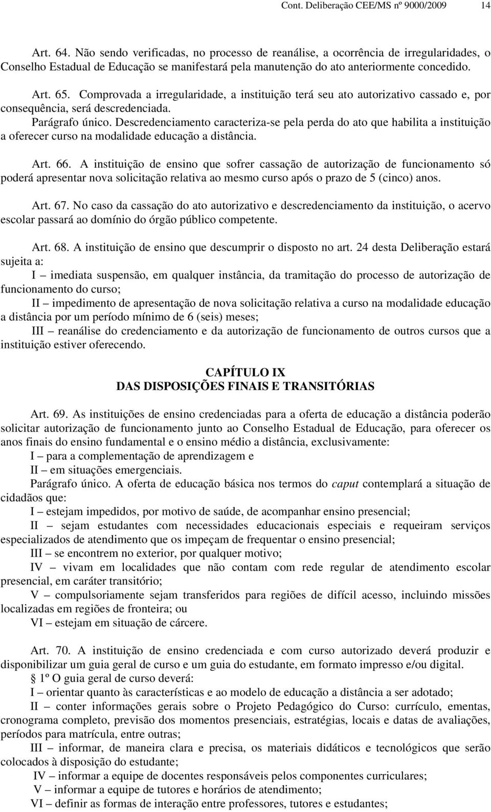 Comprovada a irregularidade, a instituição terá seu ato autorizativo cassado e, por consequência, será descredenciada. Parágrafo único.