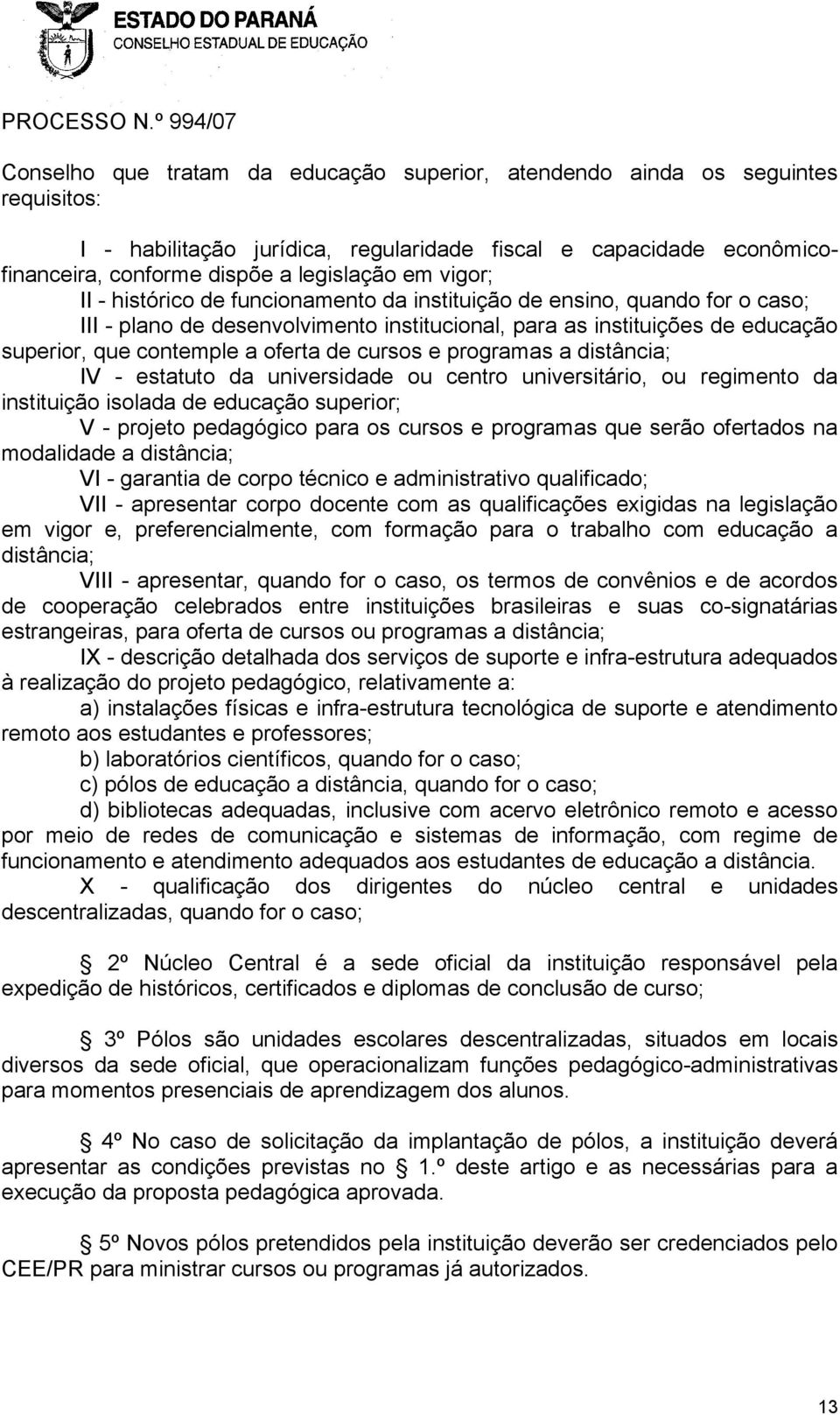 cursos e programas a distância; IV - estatuto da universidade ou centro universitário, ou regimento da instituição isolada de educação superior; V - projeto pedagógico para os cursos e programas que