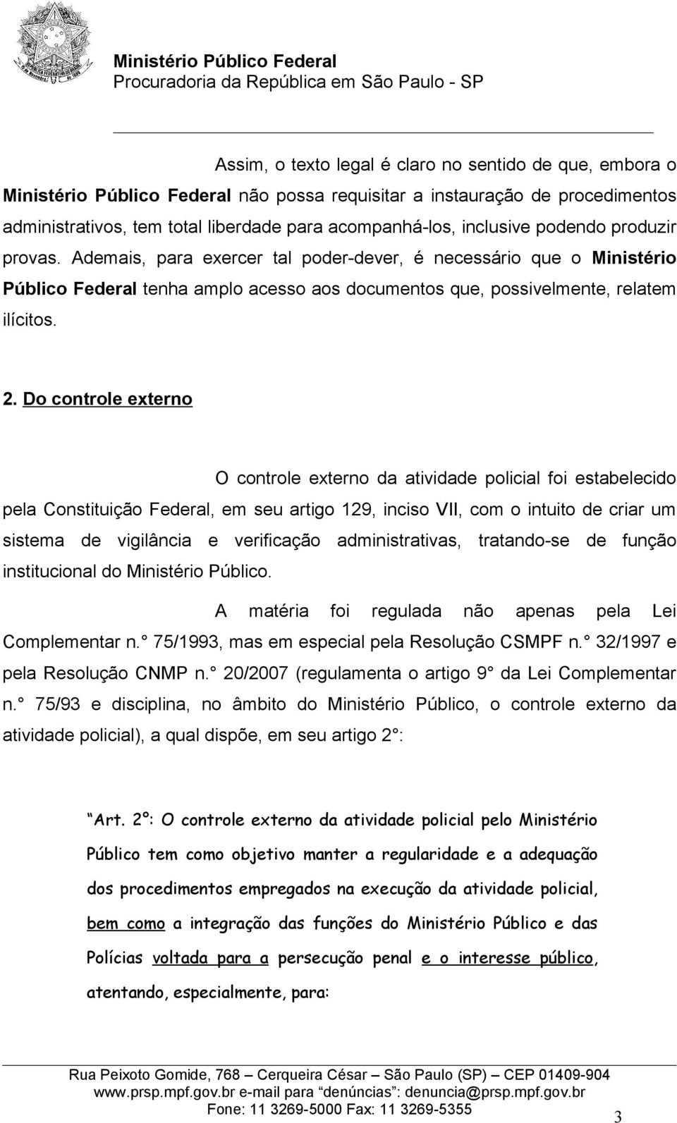 Do controle externo O controle externo da atividade policial foi estabelecido pela Constituição Federal, em seu artigo 129, inciso VII, com o intuito de criar um sistema de vigilância e verificação