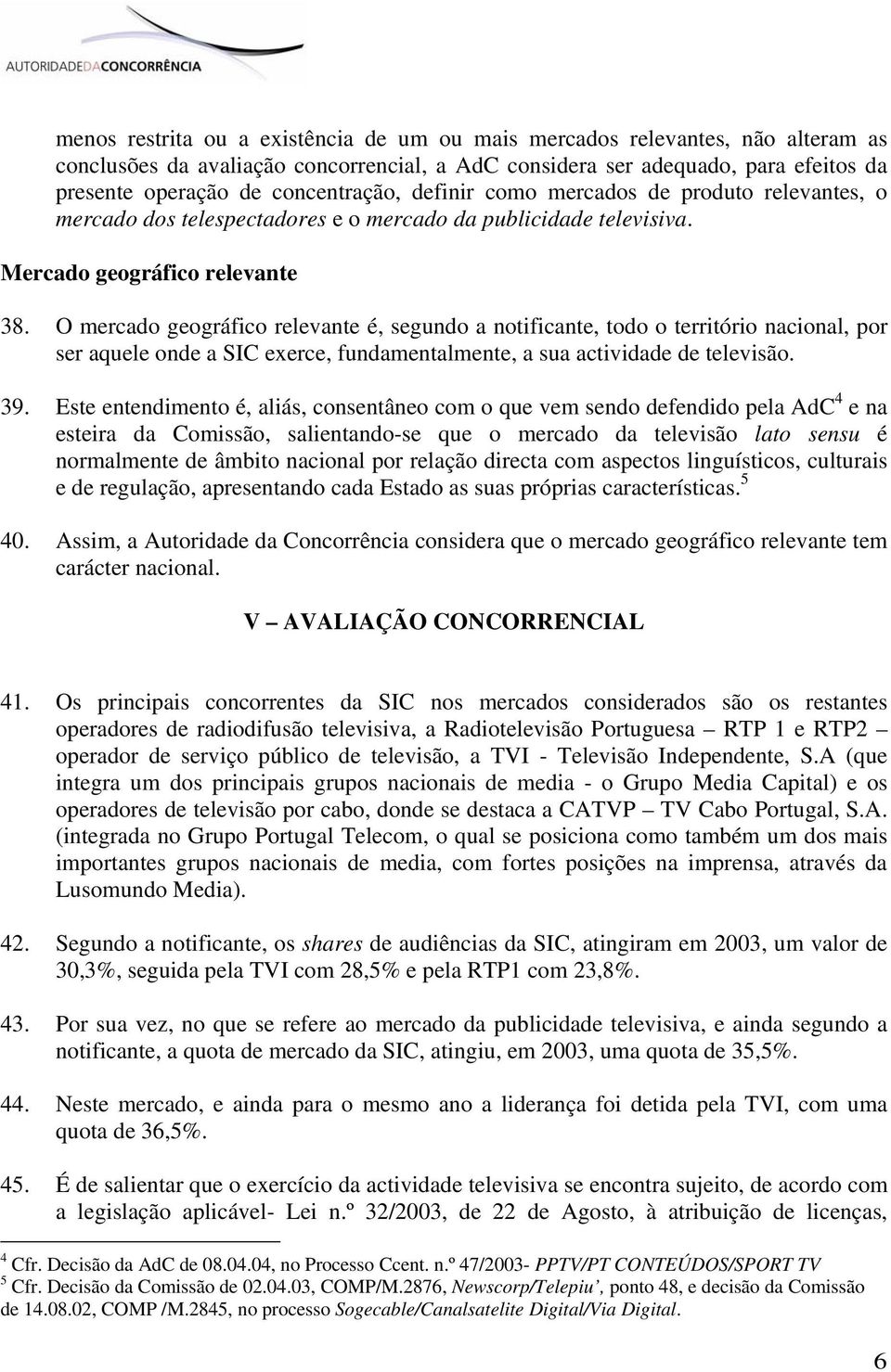 O mercado geográfico relevante é, segundo a notificante, todo o território nacional, por ser aquele onde a SIC exerce, fundamentalmente, a sua actividade de televisão. 39.