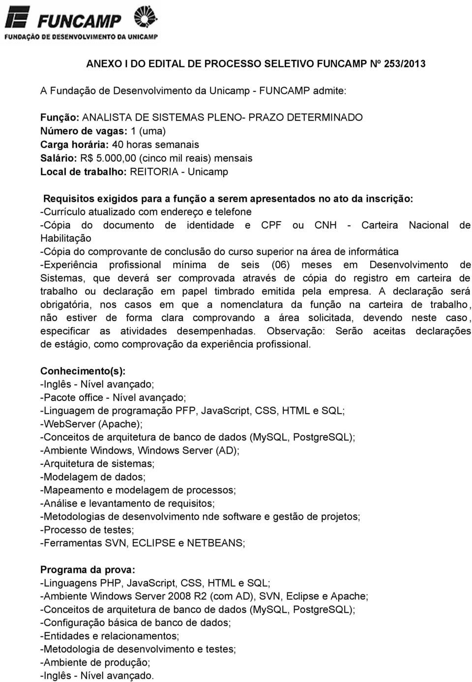 000,00 (cinco mil reais) mensais Local de trabalho: REITORIA - Unicamp Requisitos exigidos para a função a serem apresentados no ato da inscrição: -Currículo atualizado com endereço e telefone -Cópia