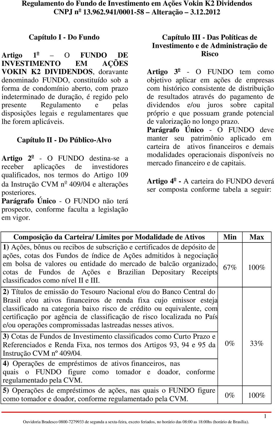 Capítulo II - Do Público-Alvo Artigo 2 o - O FUNDO destina-se a receber aplicações de investidores qualificados, nos termos do Artigo 109 da Instrução CVM n o 409/04 e alterações posteriores.