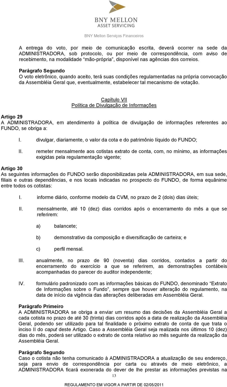 O voto eletrônico, quando aceito, terá suas condições regulamentadas na própria convocação da Assembléia Geral que, eventualmente, estabelecer tal mecanismo de votação.