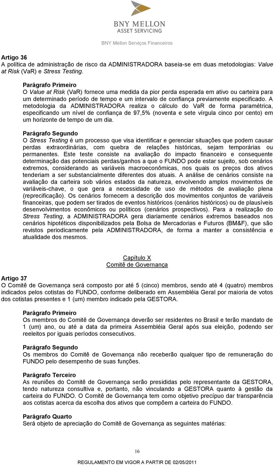 A metodologia da ADMINISTRADORA realiza o cálculo do VaR de forma paramétrica, especificando um nível de confiança de 97,5% (noventa e sete vírgula cinco por cento) em um horizonte de tempo de um dia.