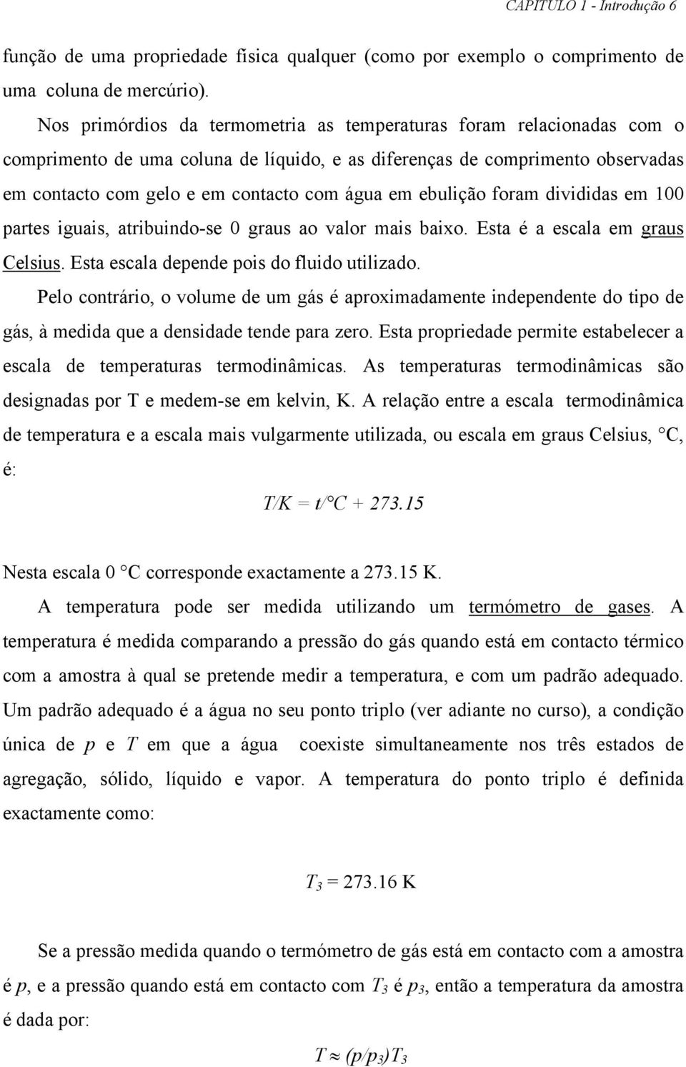 foram divididas em 100 partes iguais, atribuindo-se 0 graus ao valor mais baixo. Esta é a esala em graus Celsius. Esta esala depende pois do fluido utilizado.