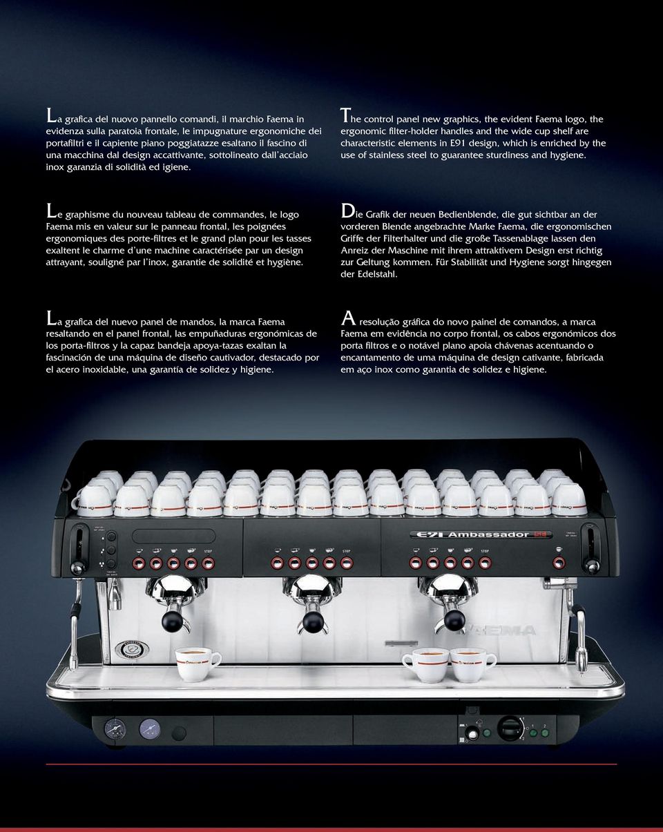 The control panel new graphics, the evident Faema logo, the ergonomic filter-holder handles and the wide cup shelf are characteristic elements in E91 design, which is enriched by the use of stainless
