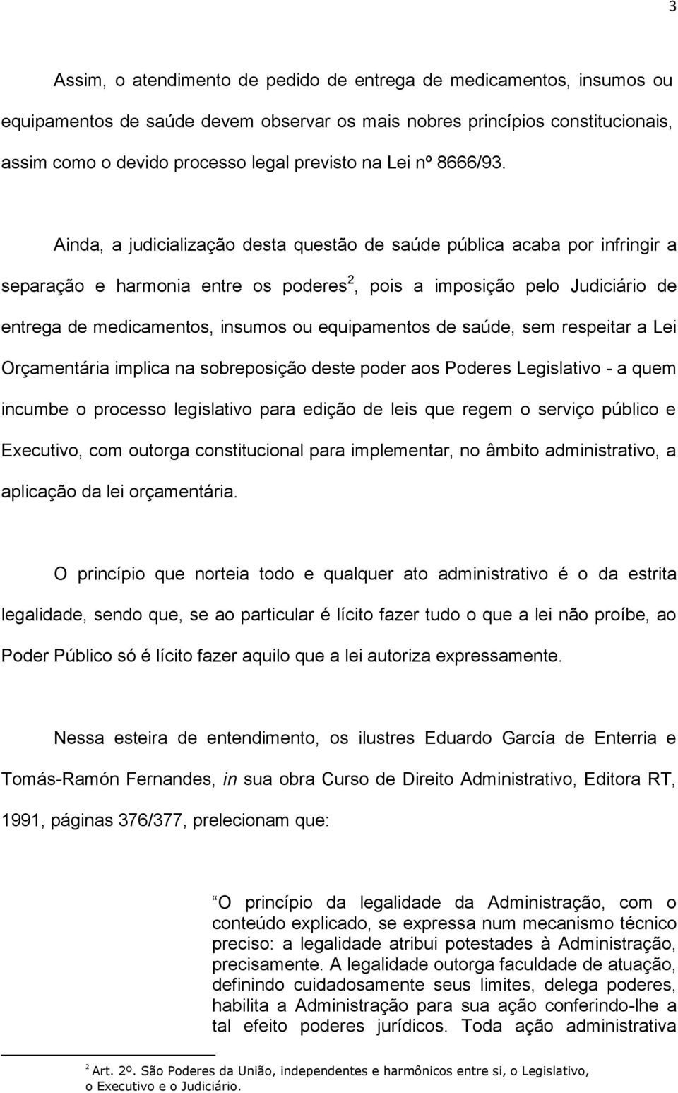 Ainda, a judicialização desta questão de saúde pública acaba por infringir a separação e harmonia entre os poderes 2, pois a imposição pelo Judiciário de entrega de medicamentos, insumos ou