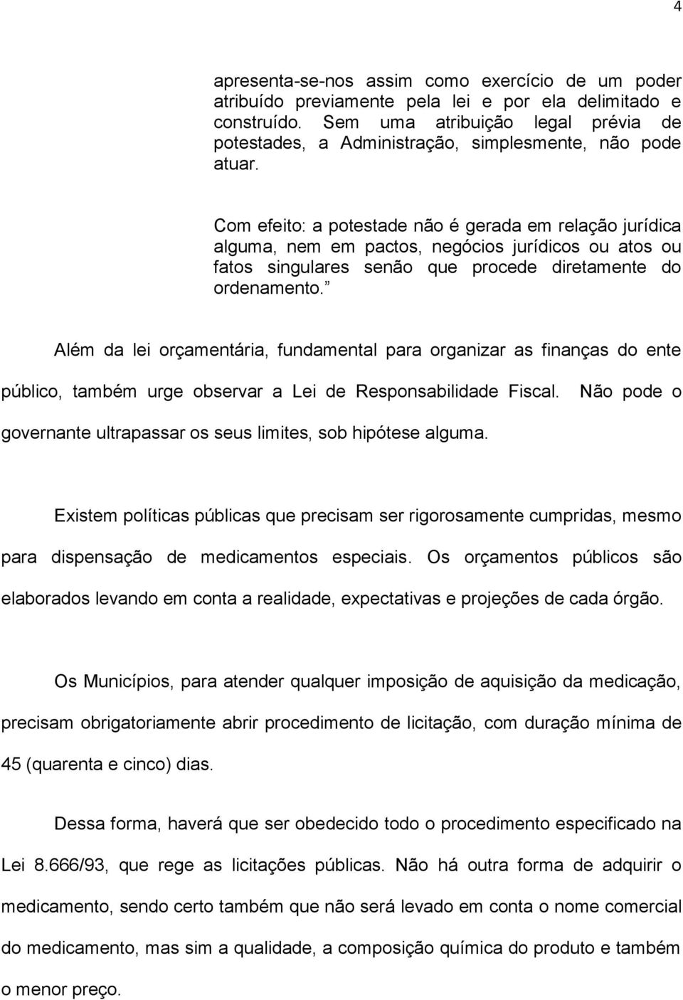 Com efeito: a potestade não é gerada em relação jurídica alguma, nem em pactos, negócios jurídicos ou atos ou fatos singulares senão que procede diretamente do ordenamento.