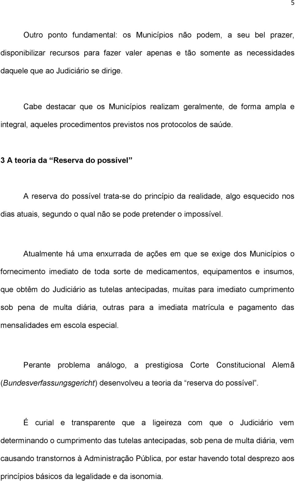 3 A teoria da Reserva do possível A reserva do possível trata-se do princípio da realidade, algo esquecido nos dias atuais, segundo o qual não se pode pretender o impossível.