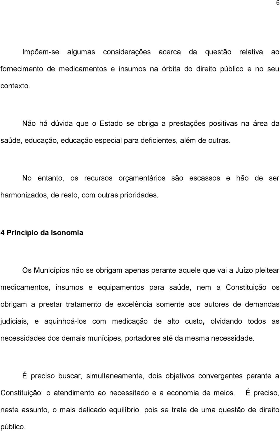 No entanto, os recursos orçamentários são escassos e hão de ser harmonizados, de resto, com outras prioridades.