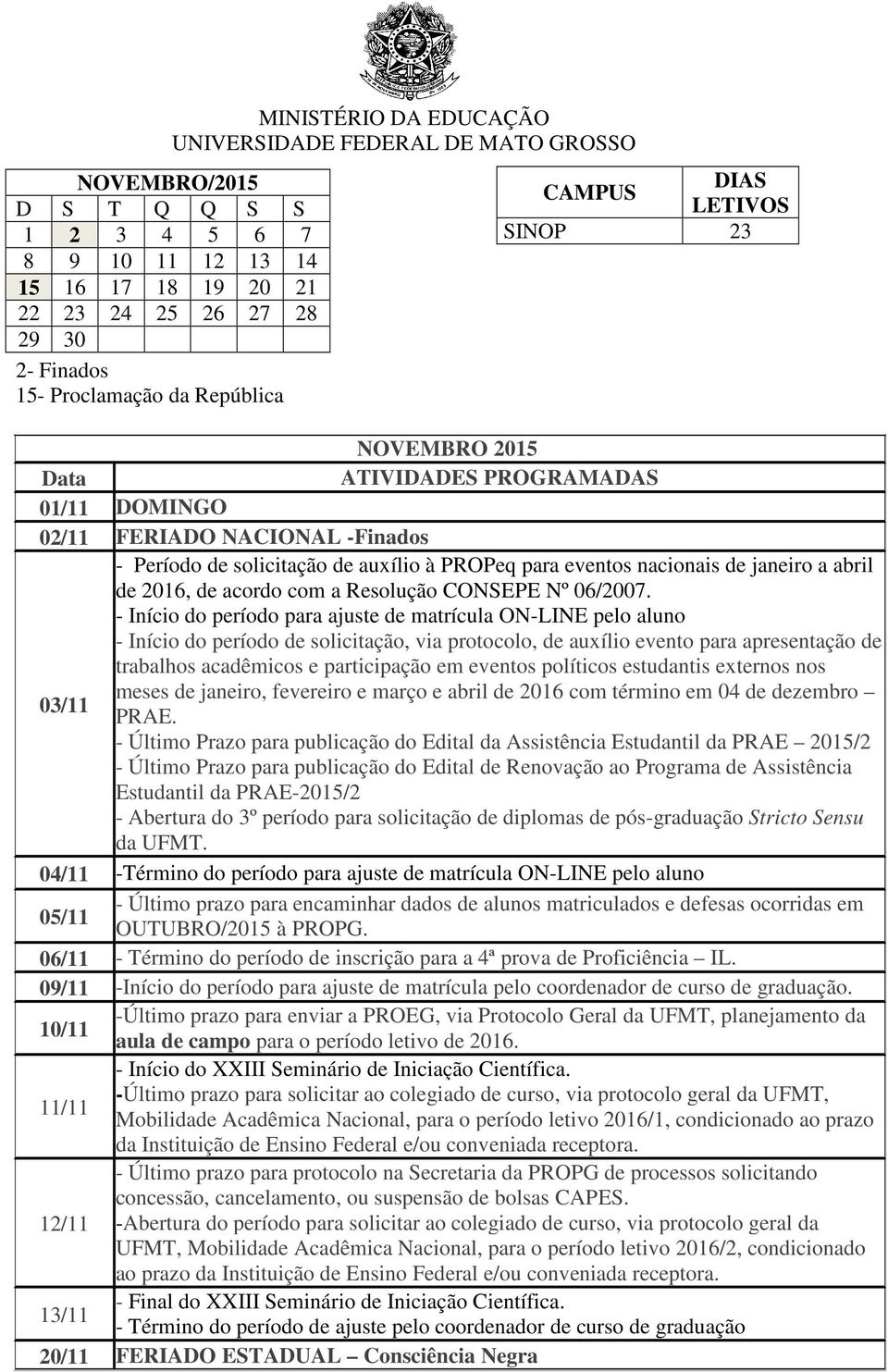 - Início do período para ajuste de matrícula ON-LINE pelo aluno - Início do período de solicitação, via protocolo, de auxílio evento para apresentação de trabalhos acadêmicos e participação em