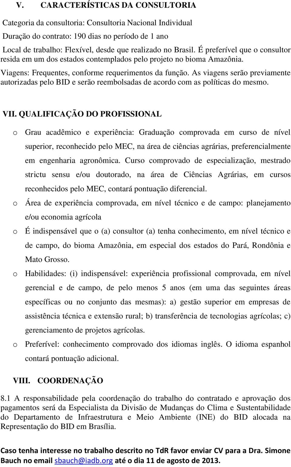 As viagens serão previamente autorizadas pelo BID e serão reembolsadas de acordo com as políticas do mesmo. VII.