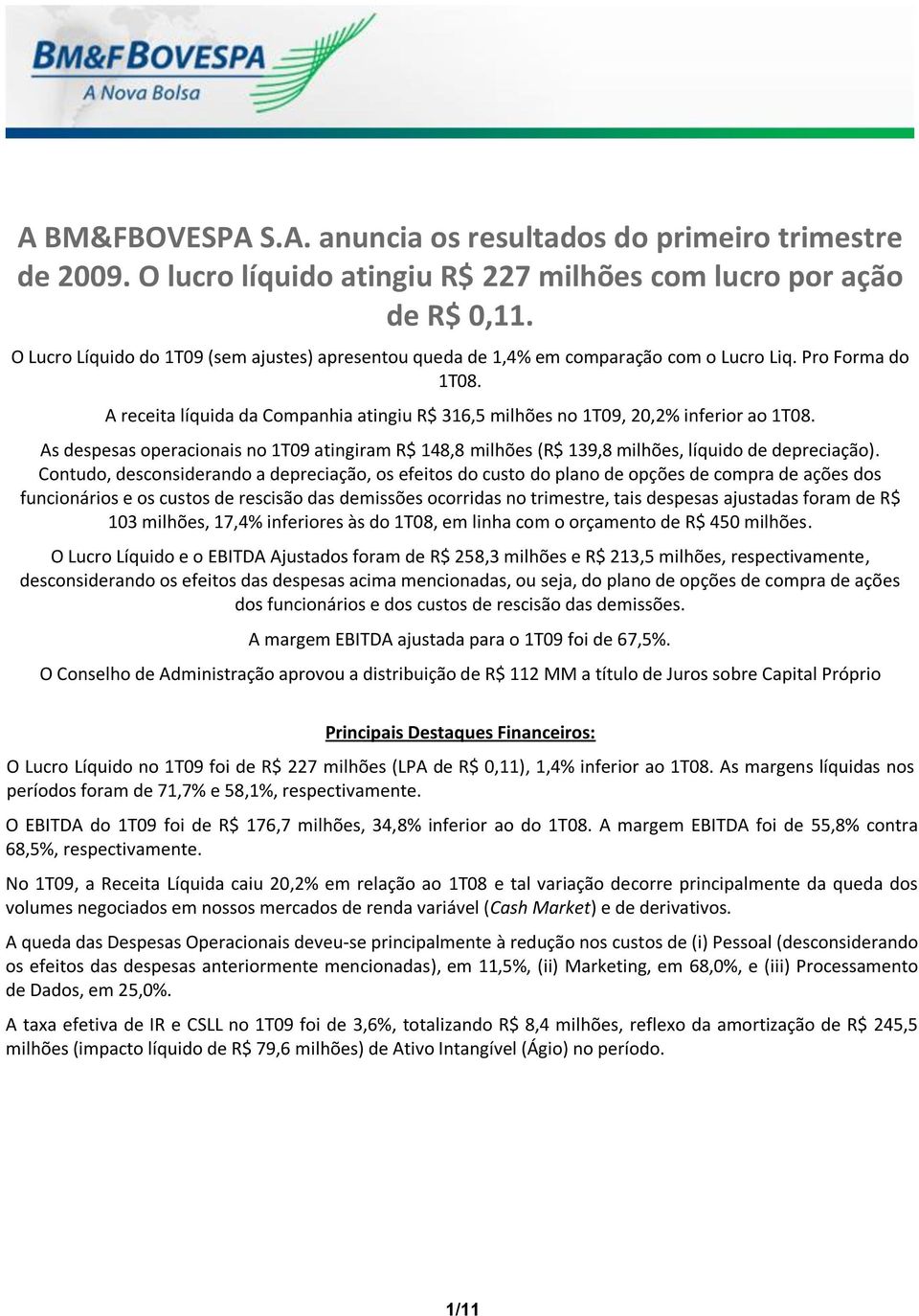 A receita líquida da Companhia atingiu R$ 316,5 milhões no 1T09, 20,2% inferior ao 1T08. As despesas operacionais no 1T09 atingiram R$ 148,8 milhões (R$ 139,8 milhões, líquido de depreciação).