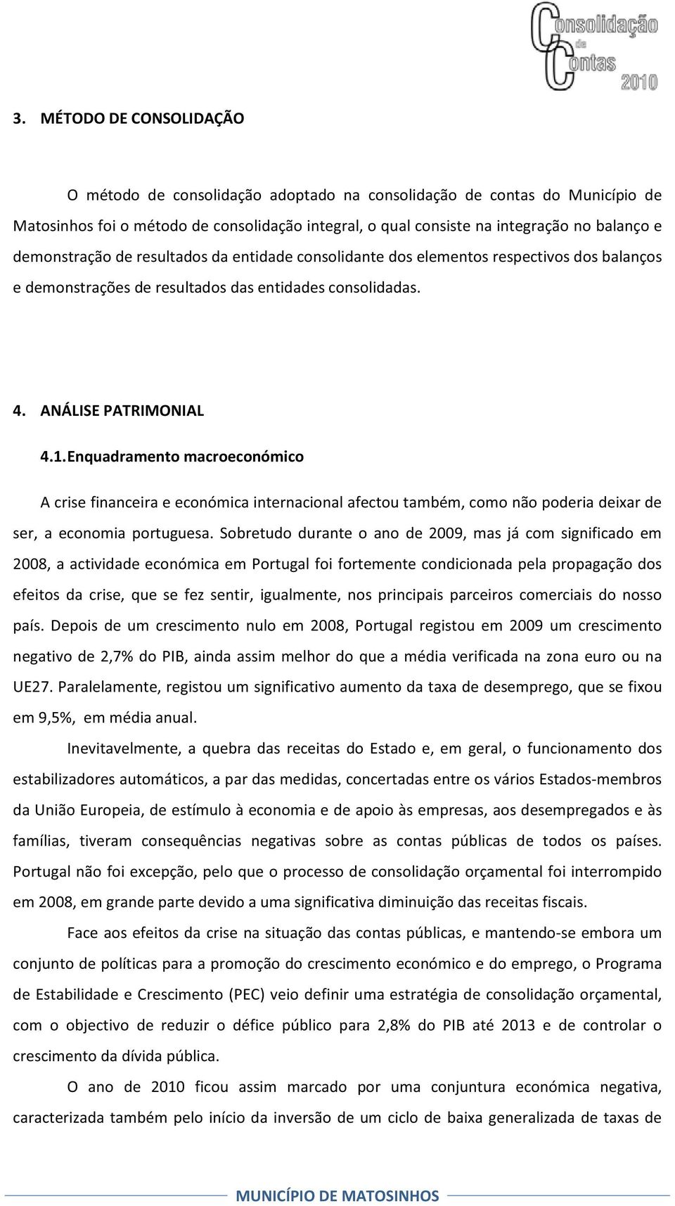 Enquadramento macroeconómico A crise financeira e económica internacional afectou também, como não poderia deixar de ser, a economia portuguesa.