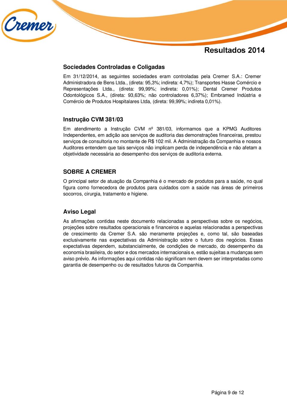 , (direta: 93,63%; não controladores 6,37%); Embramed Indústria e Comércio de Produtos Hospitalares Ltda, (direta: 99,99%; indireta 0,01%).