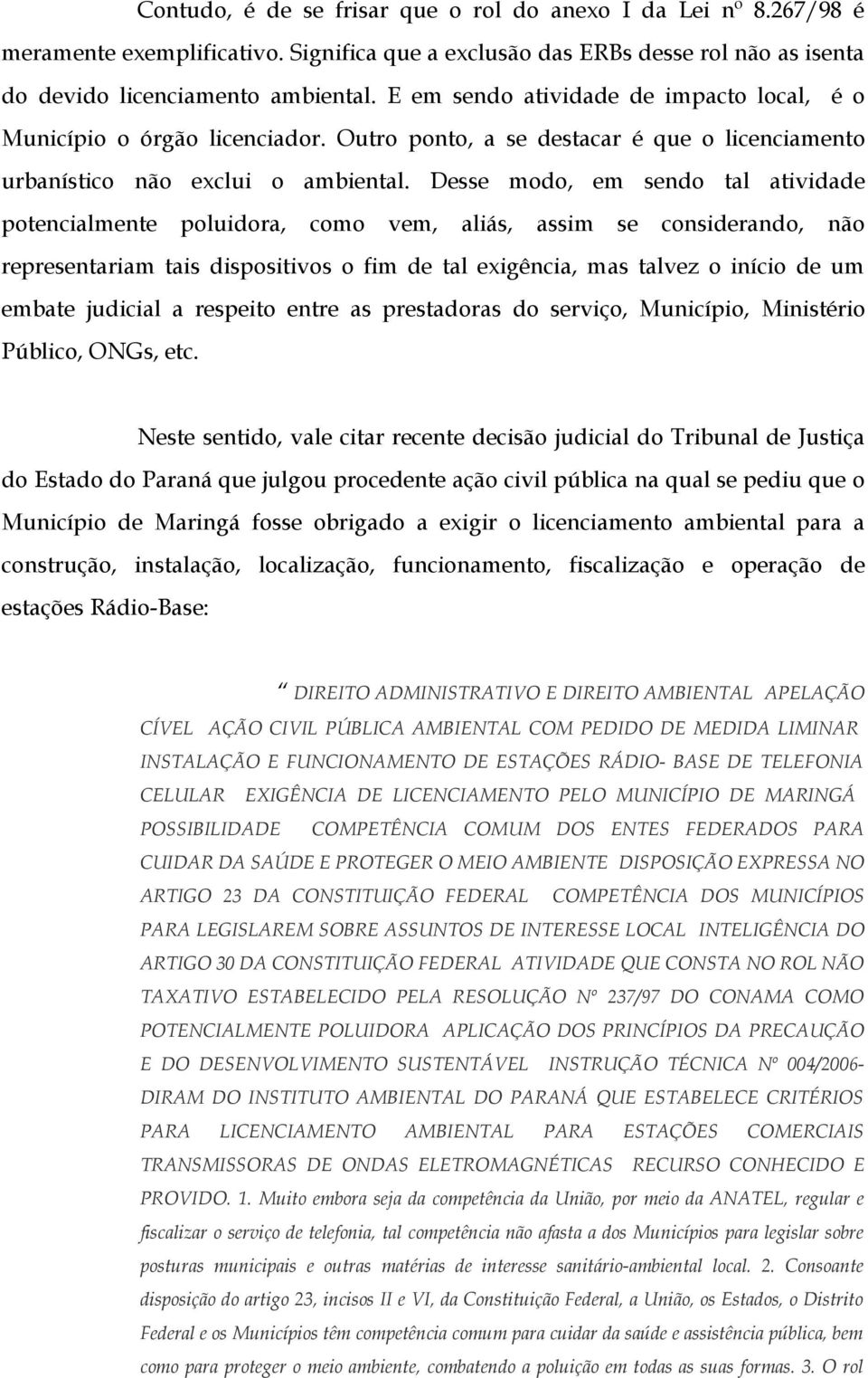 Desse modo, em sendo tal atividade potencialmente poluidora, como vem, aliás, assim se considerando, não representariam tais dispositivos o fim de tal exigência, mas talvez o início de um embate