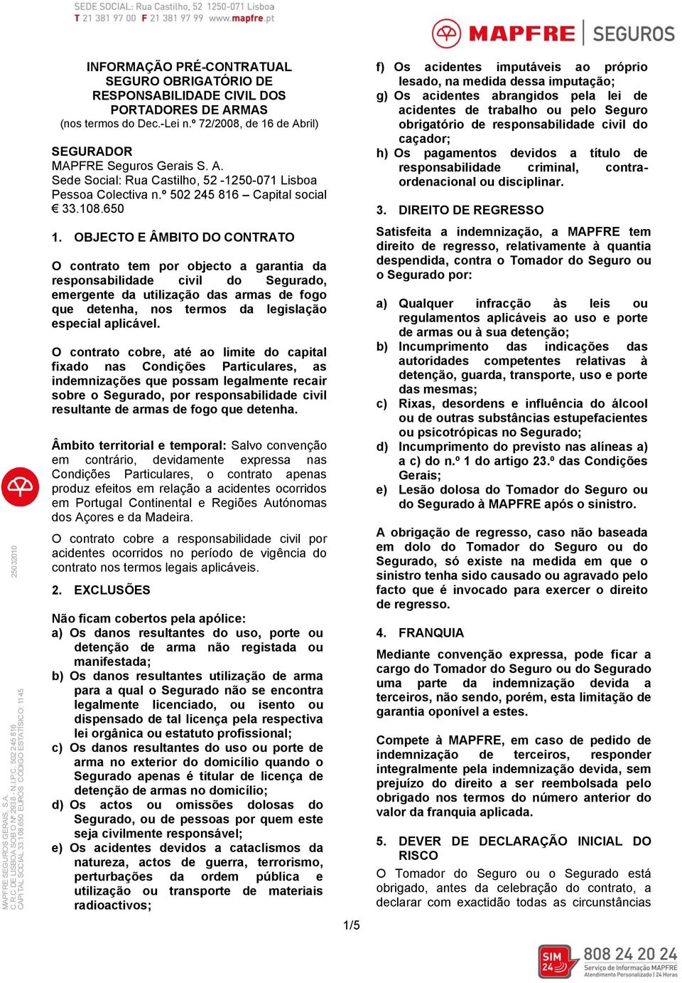 OBJECTO E ÂMBITO DO CONTRATO O contrato tem por objecto a garantia da responsabilidade civil do Segurado, emergente da utilização das armas de fogo que detenha, nos termos da legislação especial