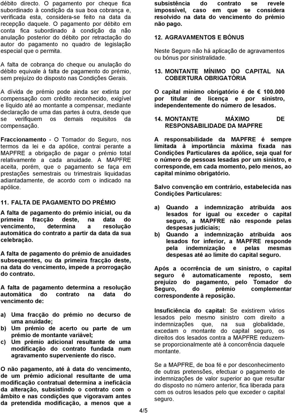 A falta de cobrança do cheque ou anulação do débito equivale à falta de pagamento do prémio, sem prejuízo do disposto nas Condições Gerais.