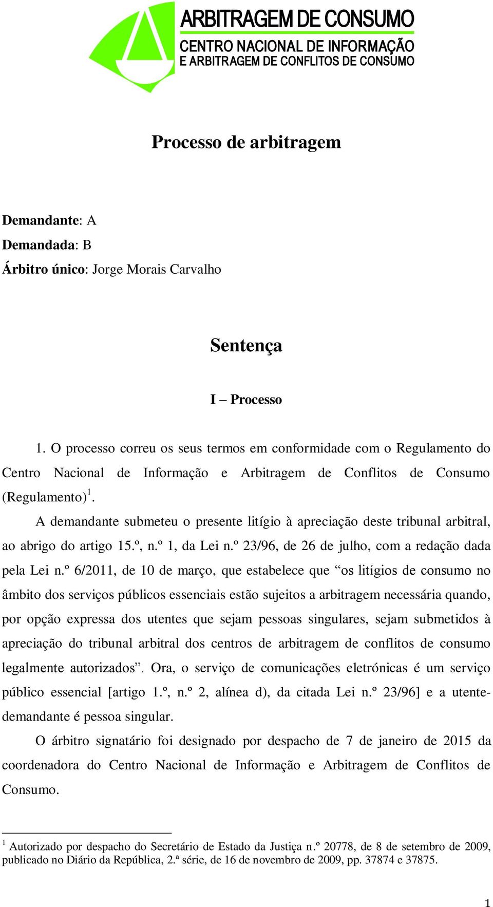 A demandante submeteu o presente litígio à apreciação deste tribunal arbitral, ao abrigo do artigo 15.º, n.º 1, da Lei n.º 23/96, de 26 de julho, com a redação dada pela Lei n.