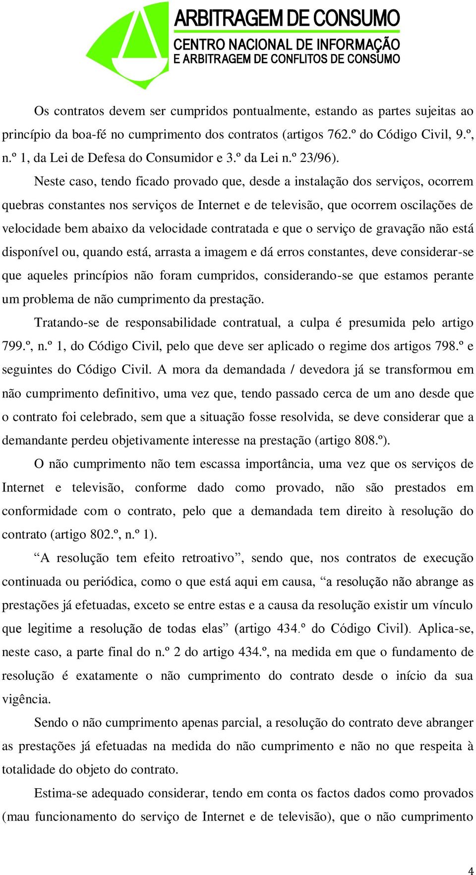 Neste caso, tendo ficado provado que, desde a instalação dos serviços, ocorrem quebras constantes nos serviços de Internet e de televisão, que ocorrem oscilações de velocidade bem abaixo da