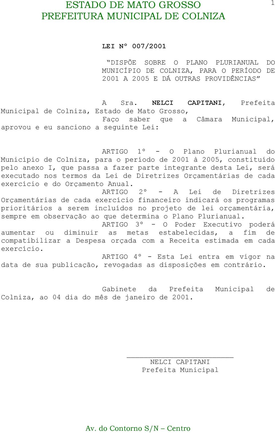 para o período de 2001 à 2005, constituído pelo anexo I, que passa a fazer parte integrante desta Lei, será executado nos termos da Lei de Diretrizes Orçamentárias de cada exercício e do Orçamento