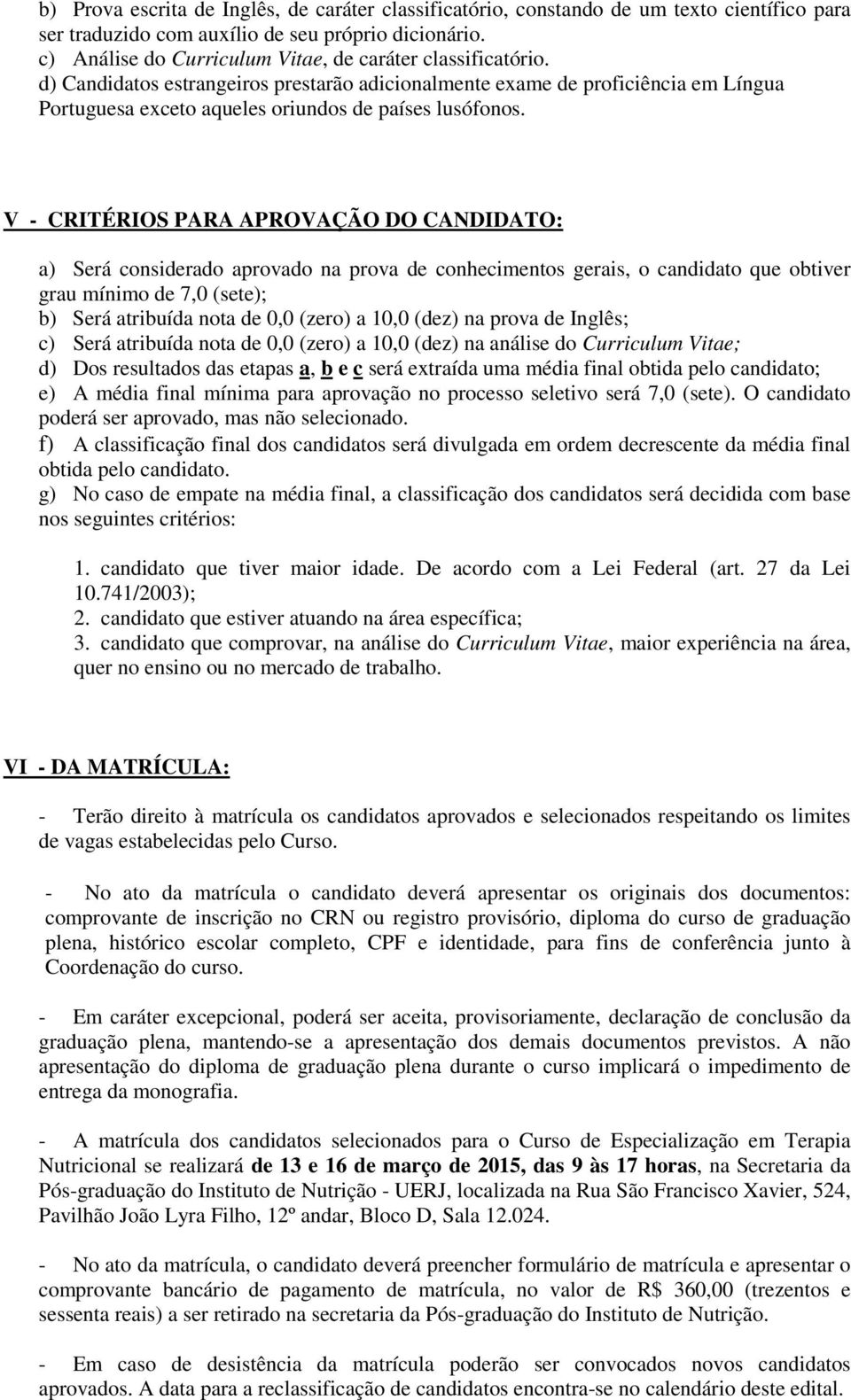 V - CRITÉRIOS PARA APROVAÇÃO DO CANDIDATO: a) Será considerado aprovado na prova de conhecimentos gerais, o candidato que obtiver grau mínimo de 7,0 (sete); b) Será atribuída nota de 0,0 (zero) a