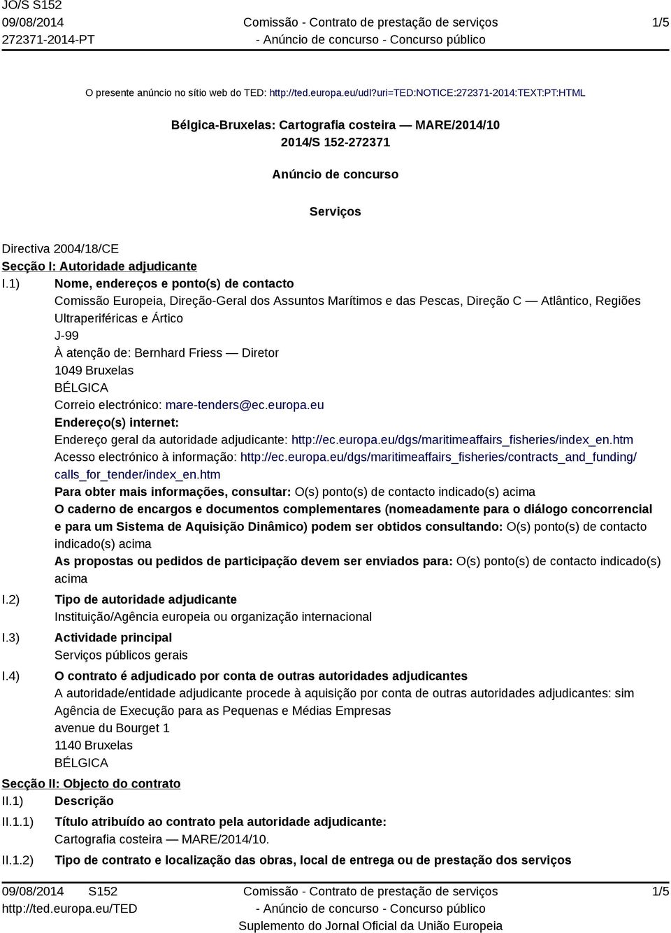 1) Nome, endereços e ponto(s) de contacto Comissão Europeia, Direção-Geral dos Assuntos Marítimos e das Pescas, Direção C Atlântico, Regiões Ultraperiféricas e Ártico J-99 À atenção de: Bernhard