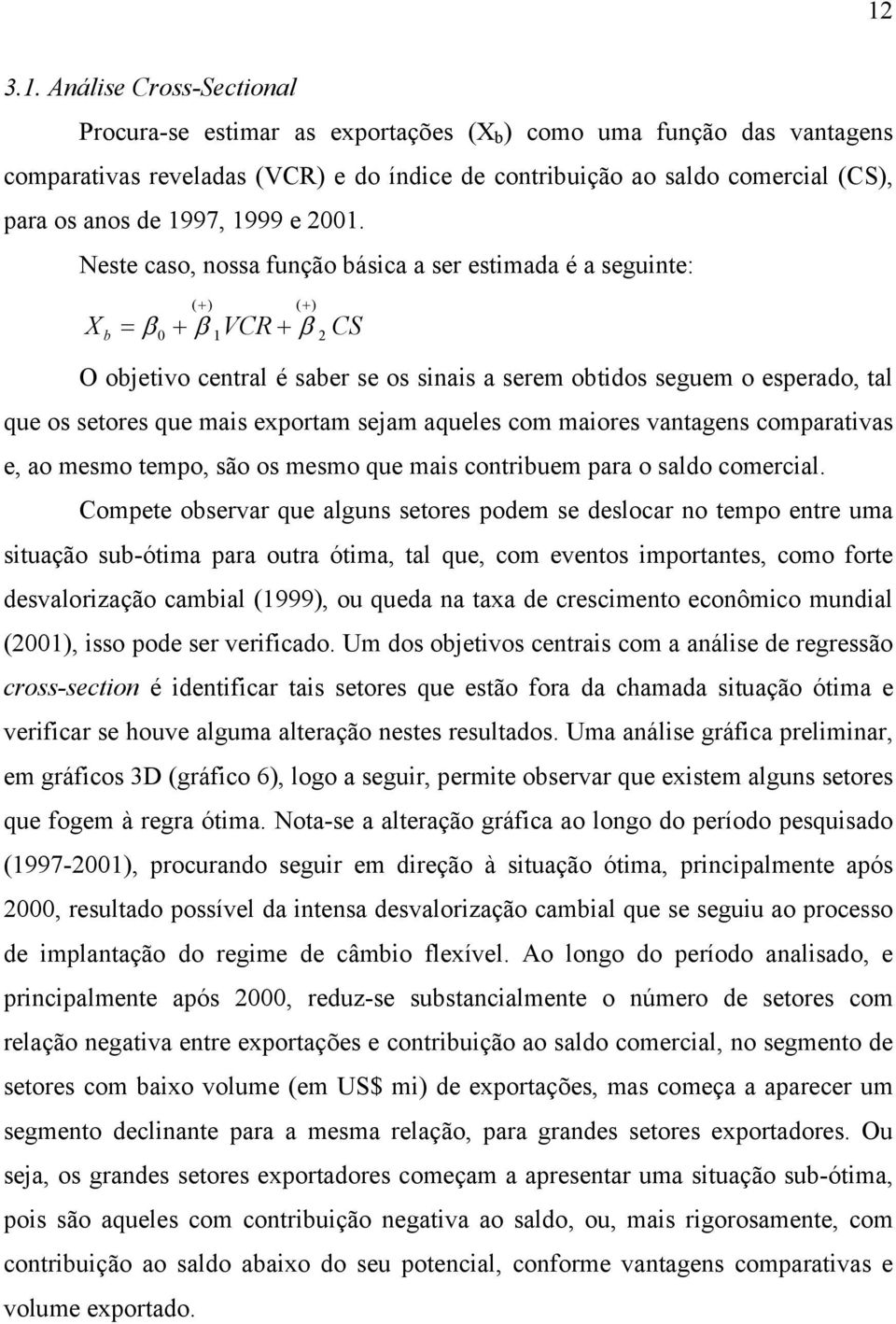 Neste caso, nossa função básca a ser estmada é a segunte: ( + ) ( + ) X b = β 0 + β 1VCR + β CS O objetvo central é saber se os snas a serem obtdos seguem o esperado, tal que os setores que mas