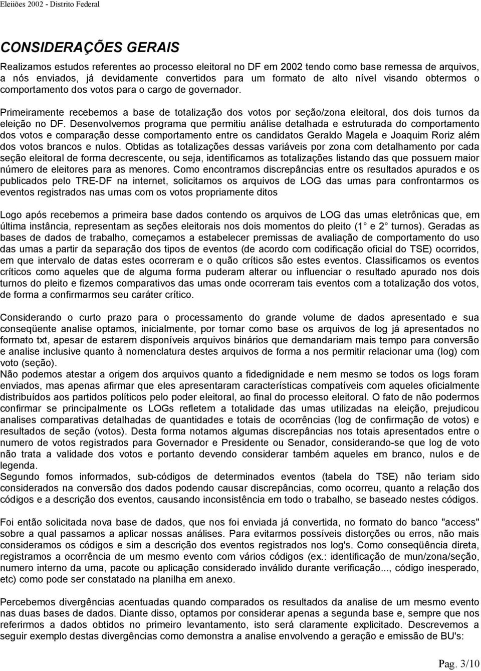 Desenvolvemos programa que permitiu análise detalhada e estruturada do comportamento dos votos e comparação desse comportamento entre os candidatos Geraldo Magela e Joaquim Roriz além dos votos