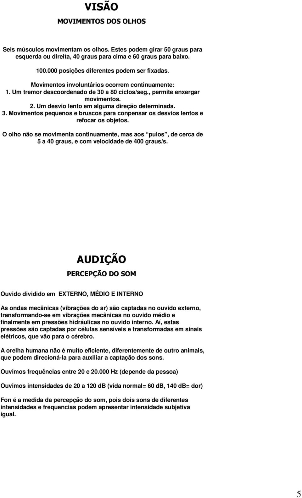 Um desvio lento em alguma direção determinada. 3. Movimentos pequenos e bruscos para conpensar os desvios lentos e refocar os objetos.