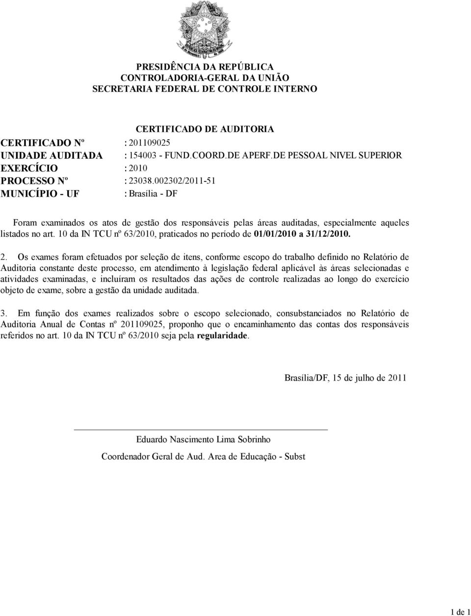 002302/2011-51 MUNICÍPIO - UF : Brasília - DF Foram examinados os atos de gestão dos responsáveis pelas áreas auditadas, especialmente aqueles listados no art.