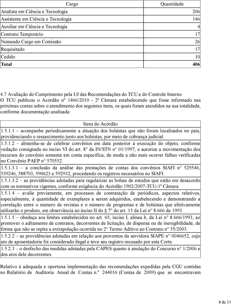 7 Avaliação do Cumprimento pela UJ das Recomendações do TCU e do Controle Interno O TCU publicou o Acórdão nº 1466/2010-2ª Câmara estabelecendo que fosse informado nas próximas contas sobre o