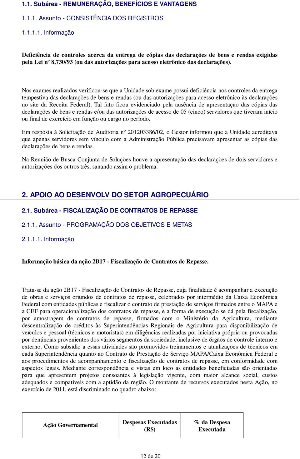 Nos exames realizados verificou-se que a Unidade sob exame possui deficiência nos controles da entrega tempestiva das declarações de bens e rendas (ou das autorizações para acesso eletrônico às