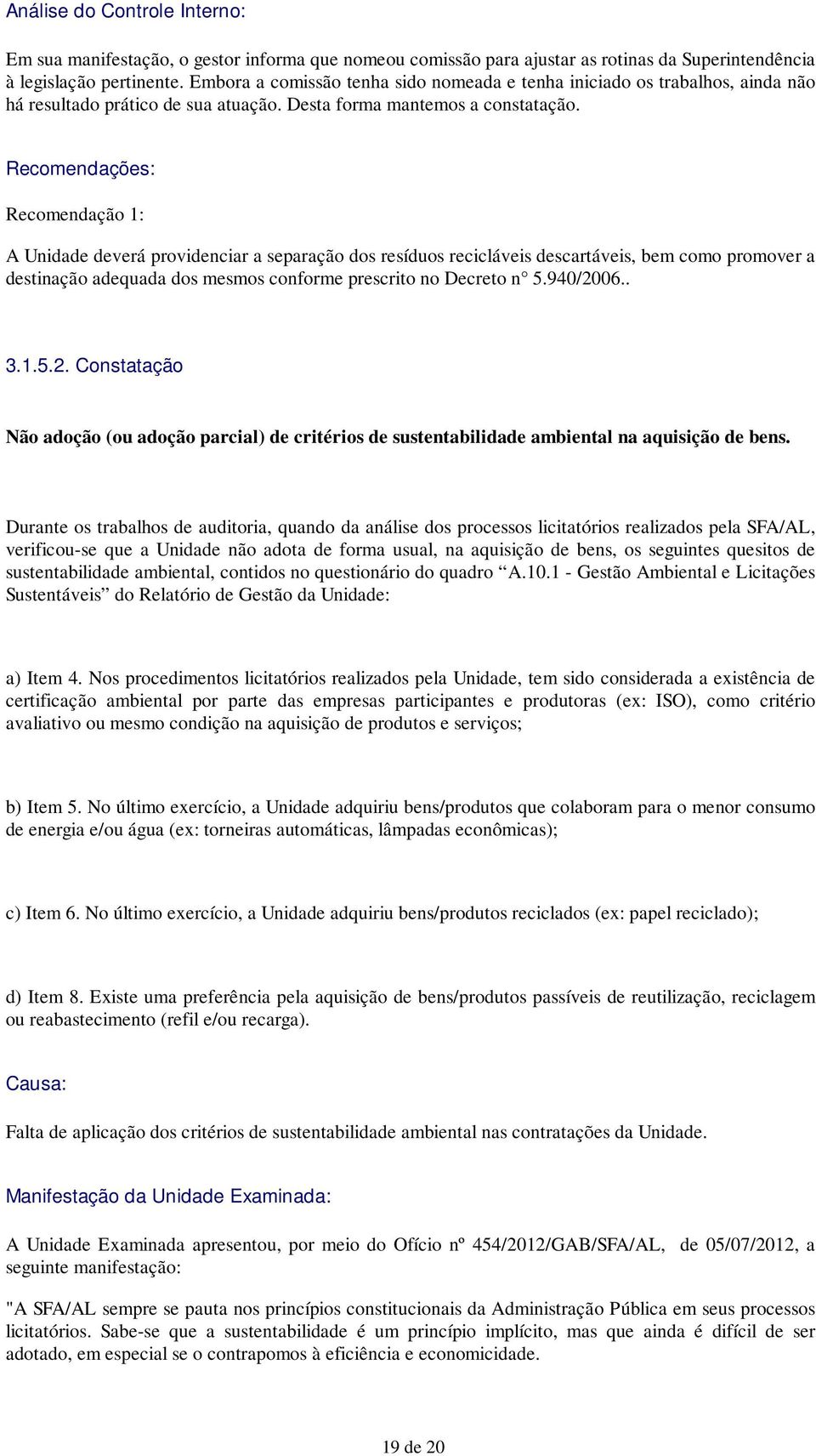 Recomendações: Recomendação 1: A Unidade deverá providenciar a separação dos resíduos recicláveis descartáveis, bem como promover a destinação adequada dos mesmos conforme prescrito no Decreto n 5.