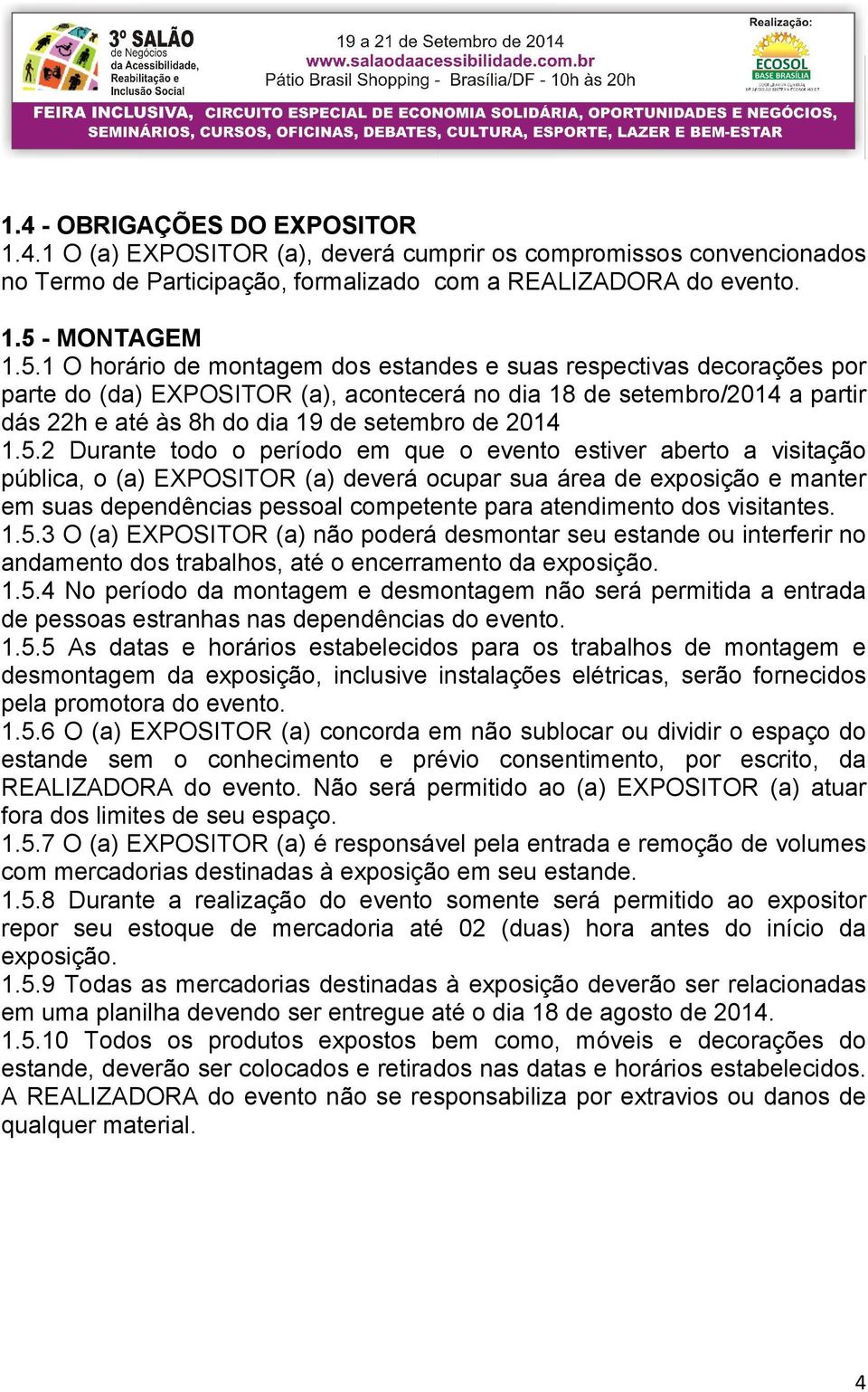 1 O horário de montagem dos estandes e suas respectivas decorações por parte do (da) EXPOSITOR (a), acontecerá no dia 18 de setembro/2014 a partir dás 22h e até às 8h do dia 19 de setembro de 2014 1.