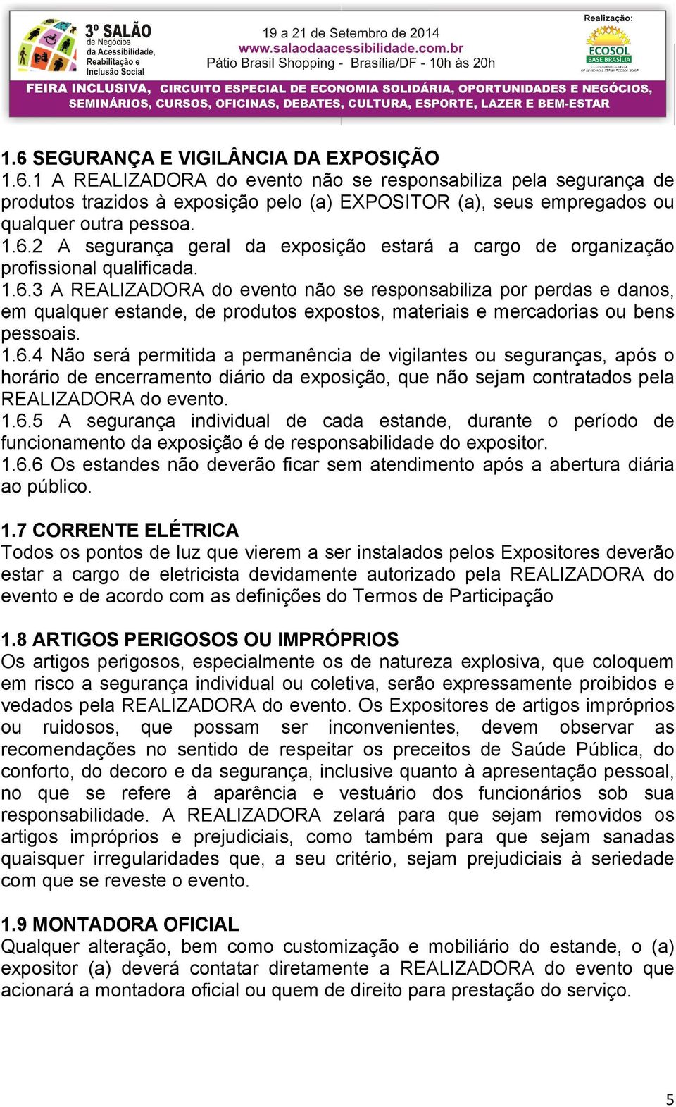 1.6.4 Não será permitida a permanência de vigilantes ou seguranças, após o horário de encerramento diário da exposição, que não sejam contratados pela REALIZADORA do evento. 1.6.5 A segurança individual de cada estande, durante o período de funcionamento da exposição é de responsabilidade do expositor.