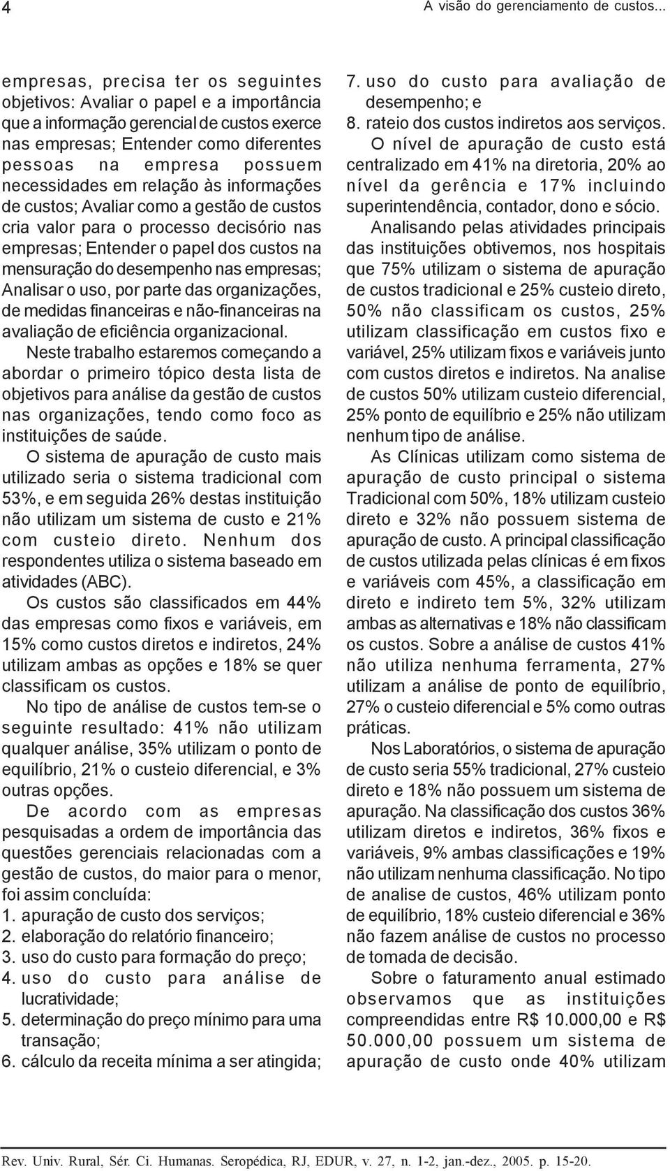 necessidades em relação às informações de custos; Avaliar como a gestão de custos cria valor para o processo decisório nas empresas; Entender o papel dos custos na mensuração do desempenho nas