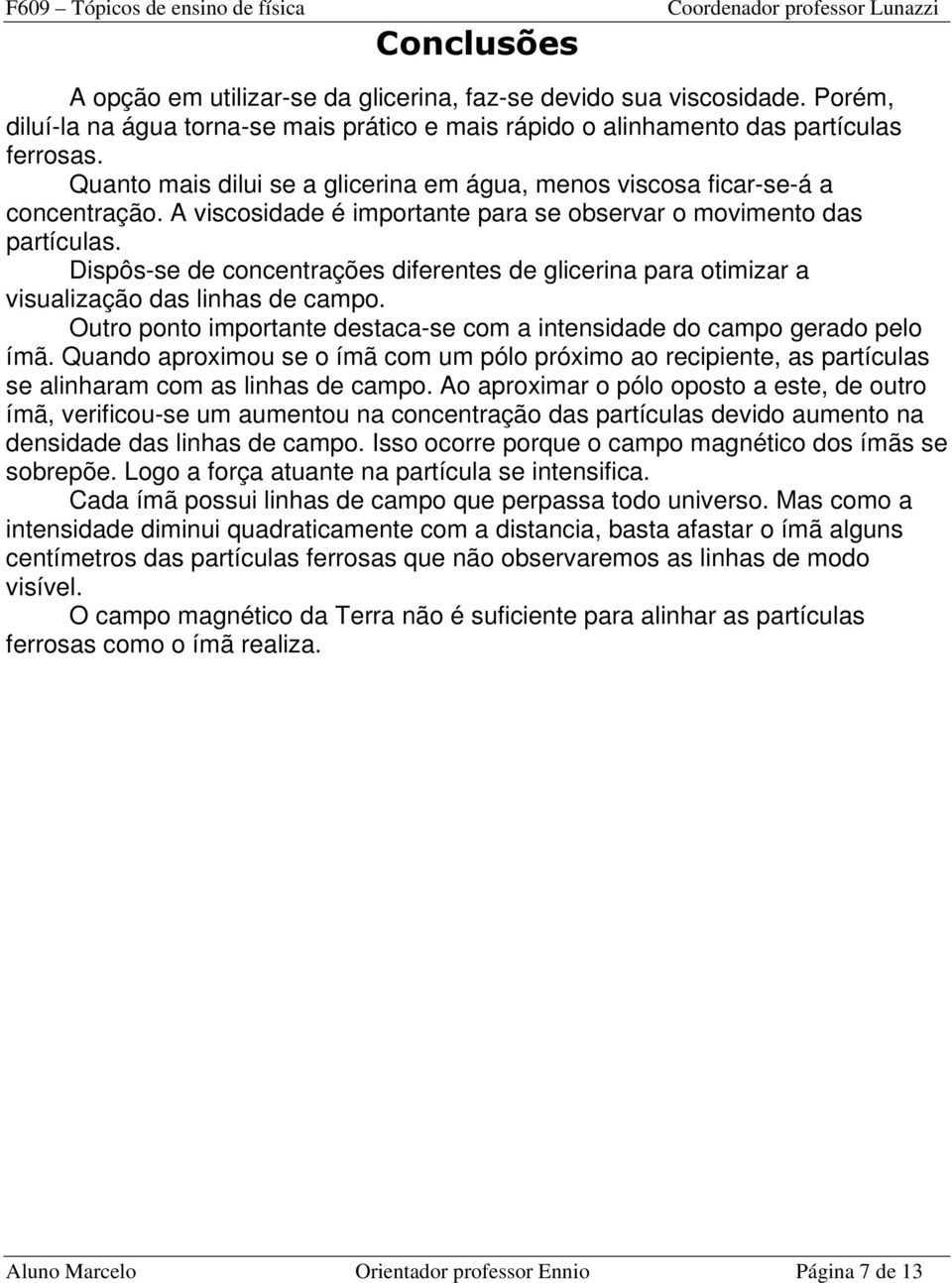 Dispôs-se de concentrações diferentes de glicerina para otimizar a visualização das linhas de campo. Outro ponto importante destaca-se com a intensidade do campo gerado pelo ímã.