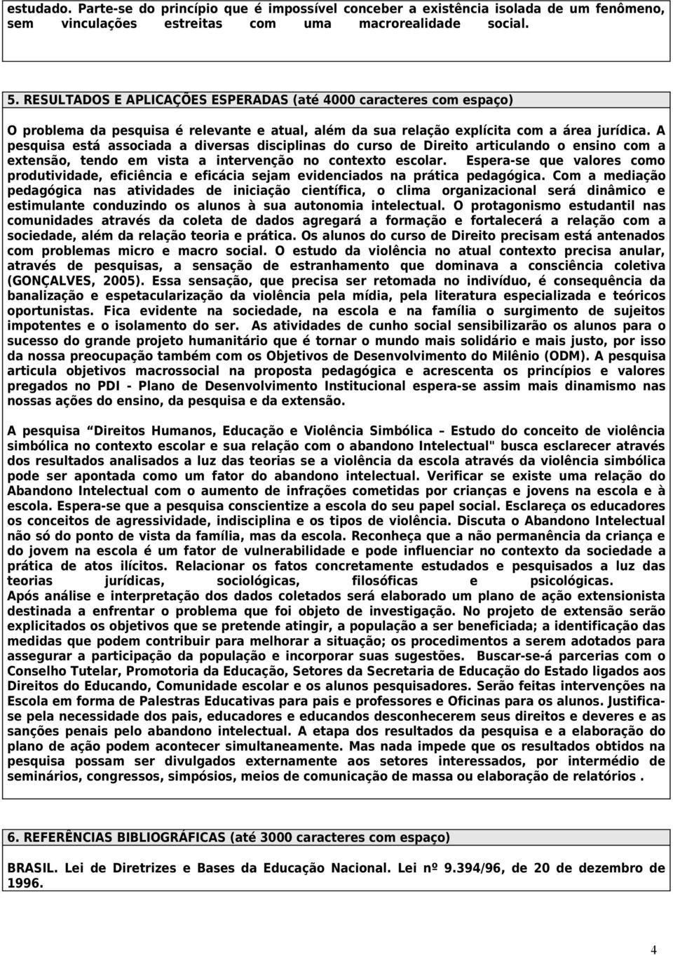 A psquisa stá associada a divrsas disciplinas do curso d Dirito articulando o nsino com a xtnsão, tndo m vista a intrvnção no contxto scolar.