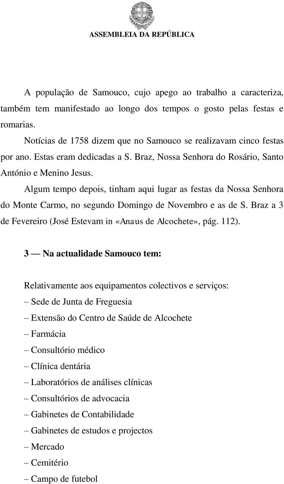 Algum tempo depois, tinham aqui lugar as festas da Nossa Senhora do Monte Carmo, no segundo Domingo de Novembro e as de S. Braz a 3 de Fevereiro (José Estevam in «Anaus de Alcochete», pág. 112).