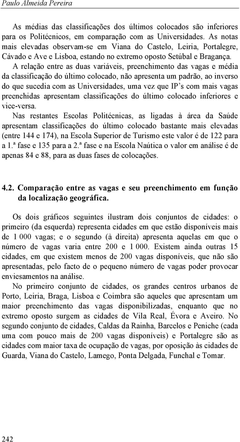 A relação entre as duas variáveis, preenchimento das vagas e média da classificação do último colocado, não apresenta um padrão, ao inverso do que sucedia com as Universidades, uma vez que IP s com