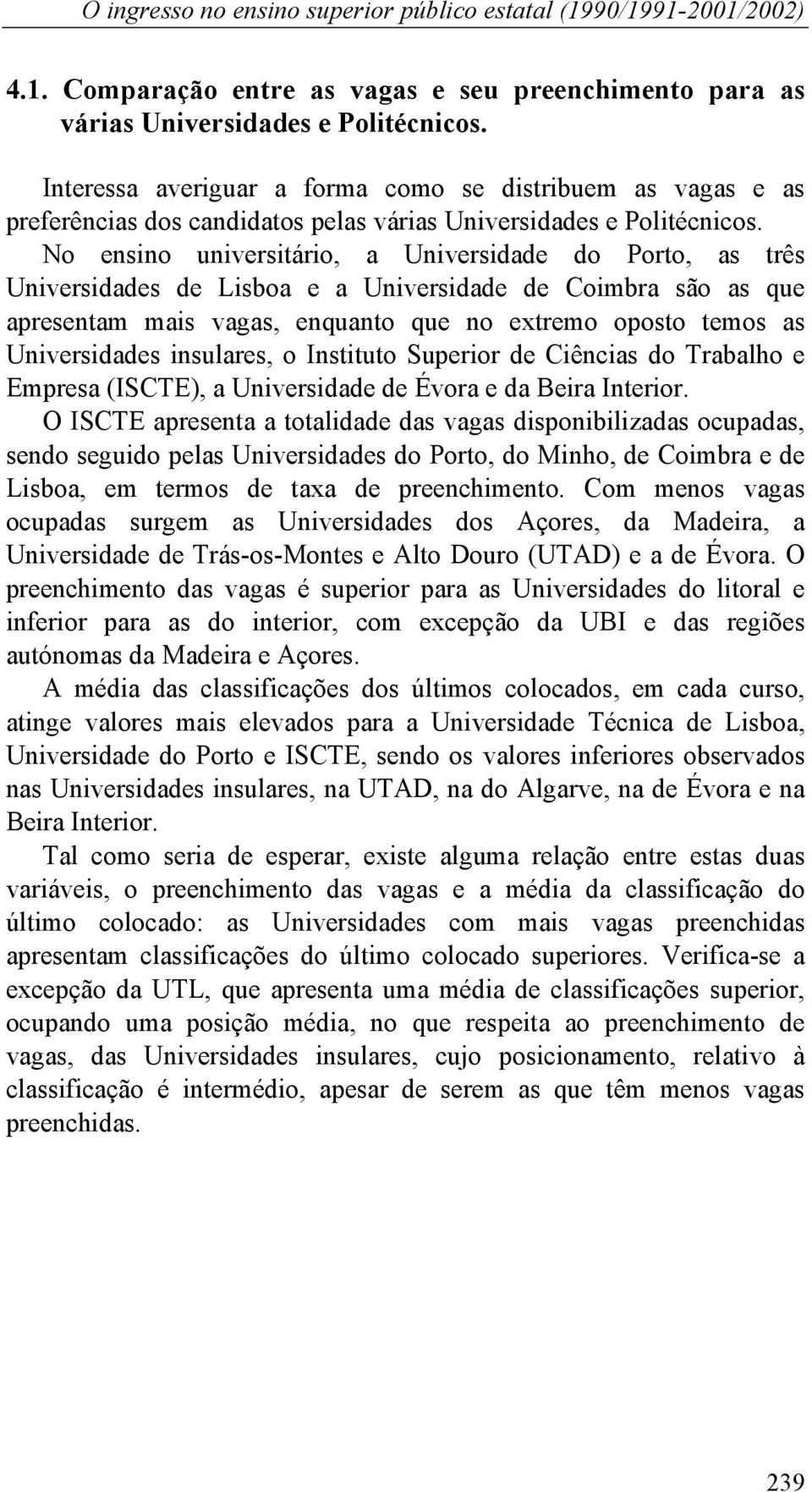 No ensino universitário, a Universidade do Porto, as três Universidades de Lisboa e a Universidade de Coimbra são as que apresentam mais vagas, enquanto que no extremo oposto temos as Universidades