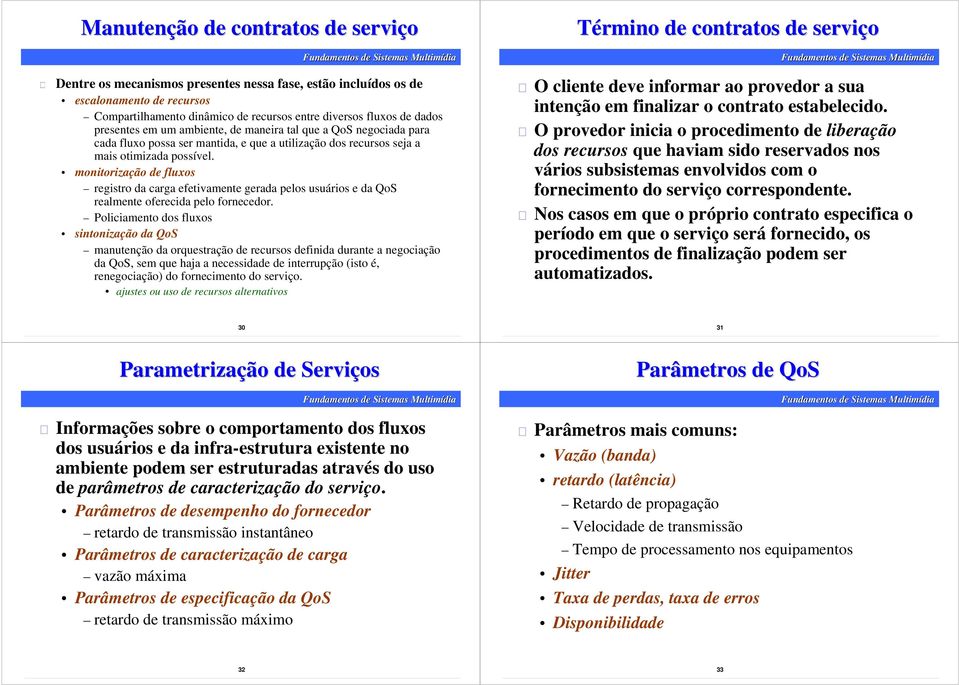 monitorização de fluxos registro da carga efetivamente gerada pelos usuários e da QoS realmente oferecida pelo fornecedor.